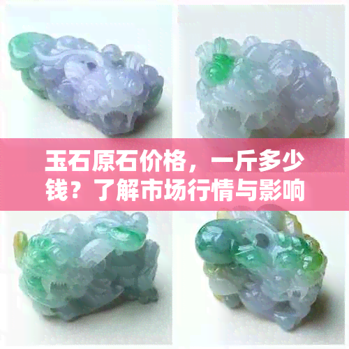 玉石原石价格，一斤多少钱？了解市场行情与影响因素