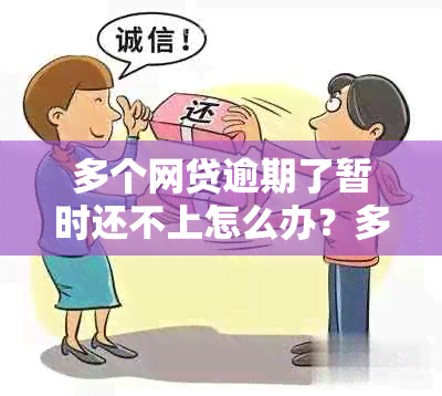 多个网贷逾期了暂时还不上怎么办？多家网贷逾期无力偿还如何应对？