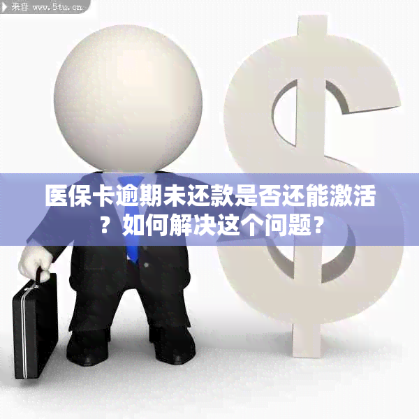 医保卡逾期未还款是否还能激活？如何解决这个问题？