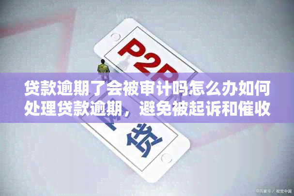 贷款逾期了会被审计吗怎么办如何处理贷款逾期，避免被起诉和？