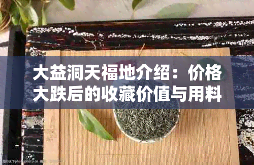 大益洞天福地介绍：价格大跌后的收藏价值与用料，发售信息一览