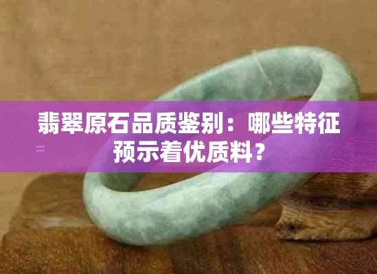 翡翠原石品质鉴别：哪些特征预示着优质料？