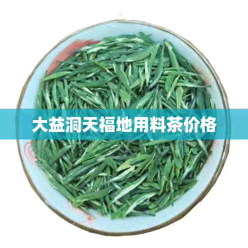 大益洞天福地用料茶价格