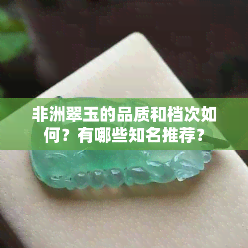 非洲翠玉的品质和档次如何？有哪些知名推荐？