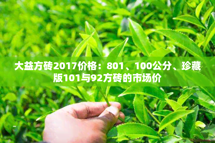 大益方砖2017价格：801、100公分、珍藏版101与92方砖的市场价