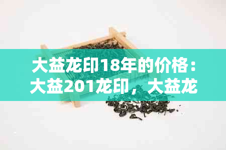 大益龙印18年的价格：大益201龙印，大益龙印2012,与2013的分别以及真假鉴别