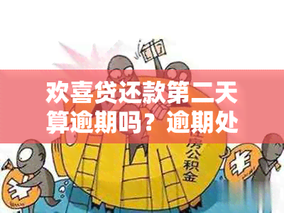 欢喜贷还款第二天算逾期吗？逾期处理方式及如何办理还款？