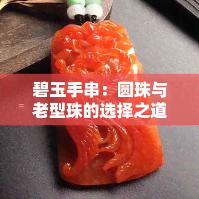 碧玉手串：圆珠与老型珠的选择之道，你了解多少？