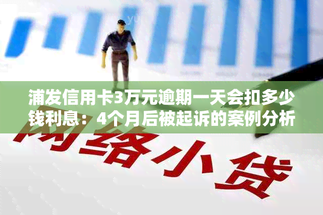 浦发信用卡3万元逾期一天会扣多少钱利息：4个月后被起诉的案例分析