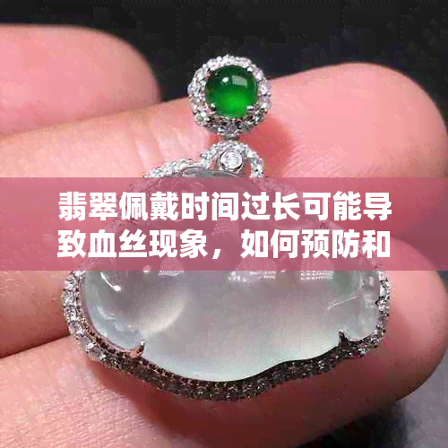 翡翠佩戴时间过长可能导致血丝现象，如何预防和处理？