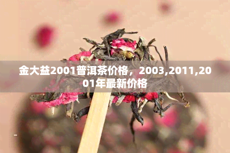 金大益2001普洱茶价格，2003,2011,2001年最新价格