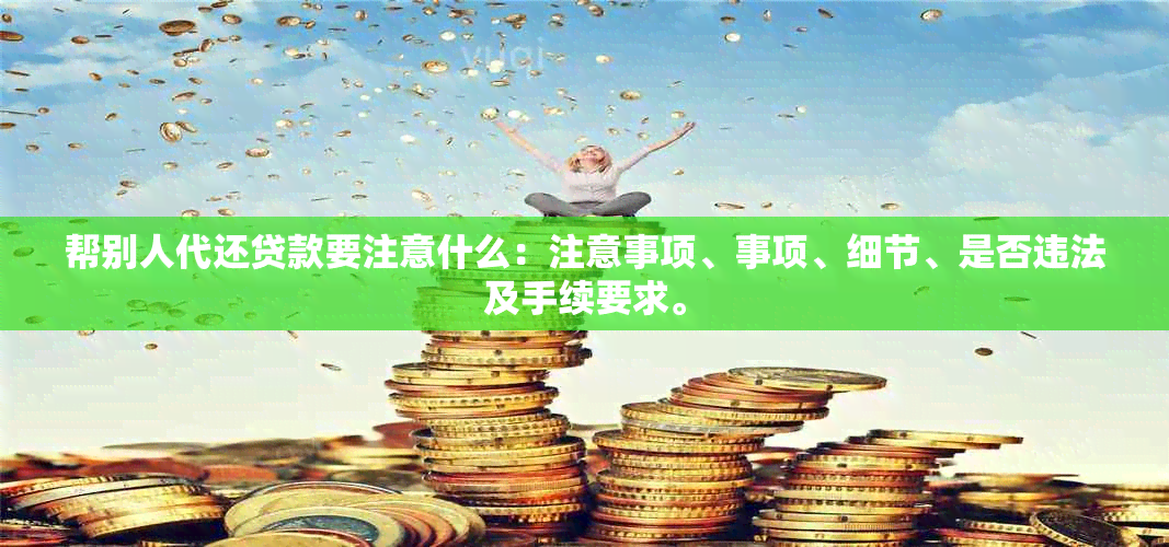 帮别人代还贷款要注意什么：注意事项、事项、细节、是否违法及手续要求。