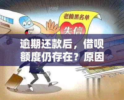 逾期还款后，借呗额度仍存在？原因何在？如何解决？