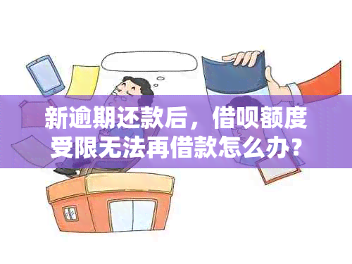 新逾期还款后，借呗额度受限无法再借款怎么办？