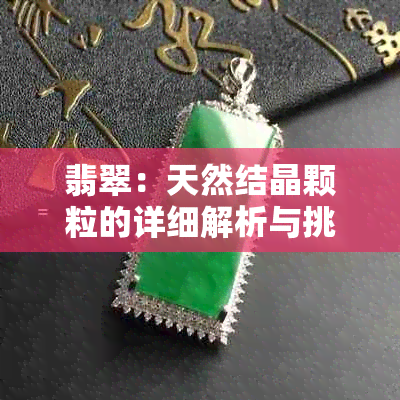 翡翠：天然结晶颗粒的详细解析与挑选指南