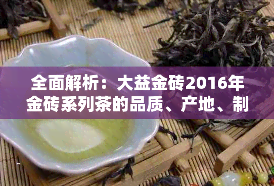 全面解析：大益金砖2016年金砖系列茶的品质、产地、制作工艺与品鉴方法