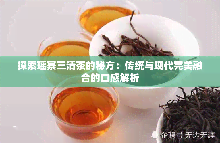 探索瑶寨三清茶的秘方：传统与现代完美融合的口感解析