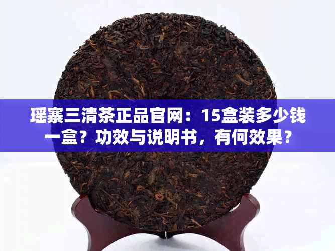 瑶寨三清茶正品官网：15盒装多少钱一盒？功效与说明书，有何效果？