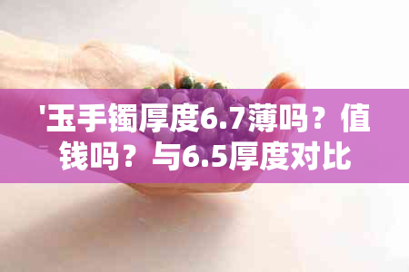 '玉手镯厚度6.7薄吗？值钱吗？与6.5厚度对比'