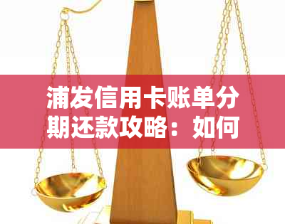 浦发信用卡账单分期还款攻略：如何更省钱、更快速地还款？