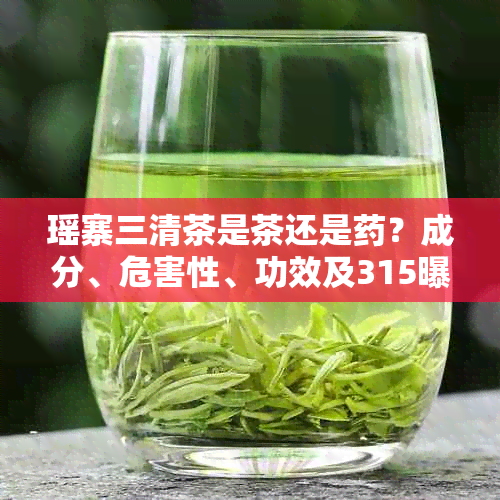 瑶寨三清茶是茶还是？成分、危害性、功效及315曝光揭秘