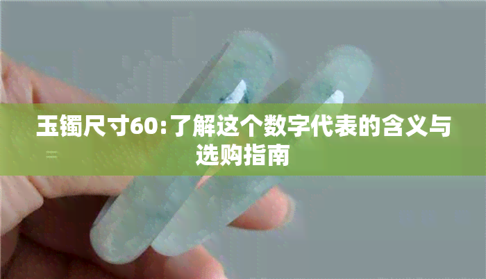 玉镯尺寸60:了解这个数字代表的含义与选购指南