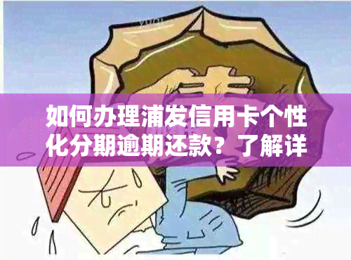 如何办理浦发信用卡个性化分期逾期还款？了解详细步骤及注意事项