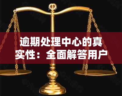 逾期处理中心的真实性：全面解答用户疑问，确保您的权益不受侵害