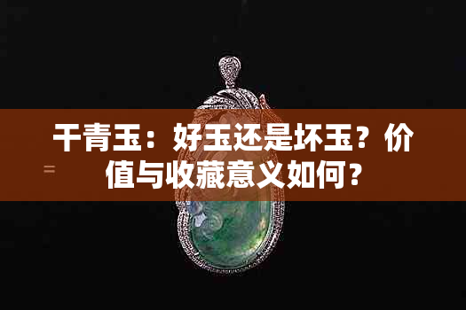 干青玉：好玉还是坏玉？价值与收藏意义如何？