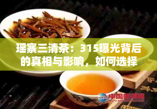 瑶寨三清茶：315曝光背后的真相与影响，如何选择优质茶叶？