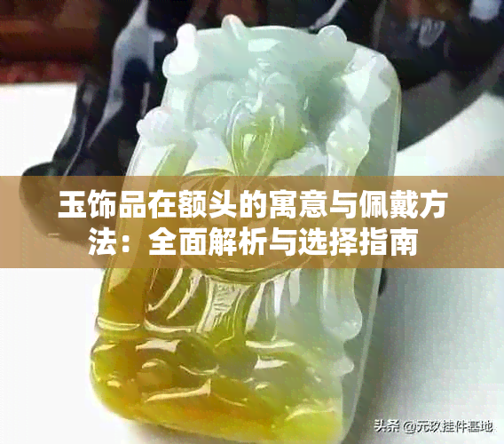 玉饰品在额头的寓意与佩戴方法：全面解析与选择指南