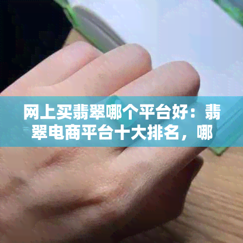 网上买翡翠哪个平台好：翡翠电商平台十大排名，哪家好？