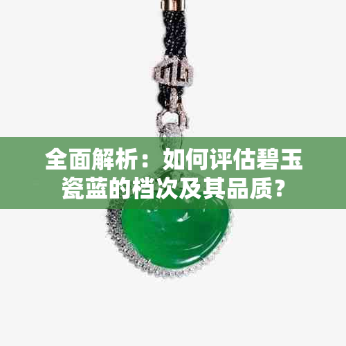 全面解析：如何评估碧玉瓷蓝的档次及其品质？