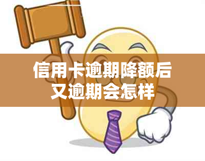 信用卡逾期降额后又逾期会怎样