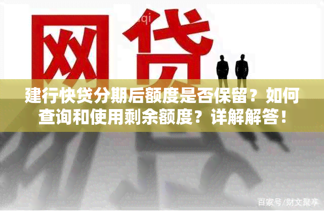 建行快贷分期后额度是否保留？如何查询和使用剩余额度？详解解答！