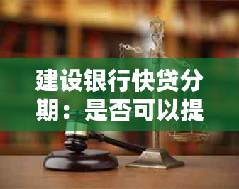 建设银行快贷分期：是否可以提前还款以及操作步骤详解