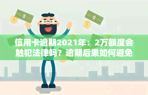 信用卡逾期2021年：2万额度会触犯法律吗？逾期后果如何避免？