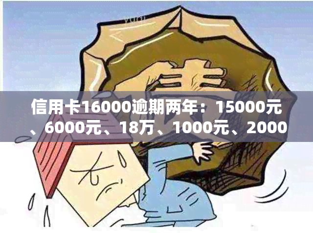 信用卡16000逾期两年：15000元、6000元、18万、1000元、2000元逾期两年