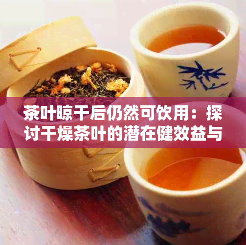 茶叶晾干后仍然可饮用：探讨干燥茶叶的潜在健效益与烹饪用途