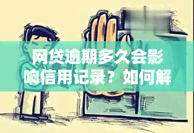 网贷逾期多久会影响信用记录？如何解决逾期问题以恢复信用？