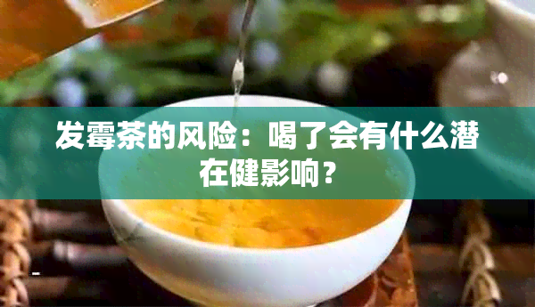 发霉茶的风险：喝了会有什么潜在健影响？