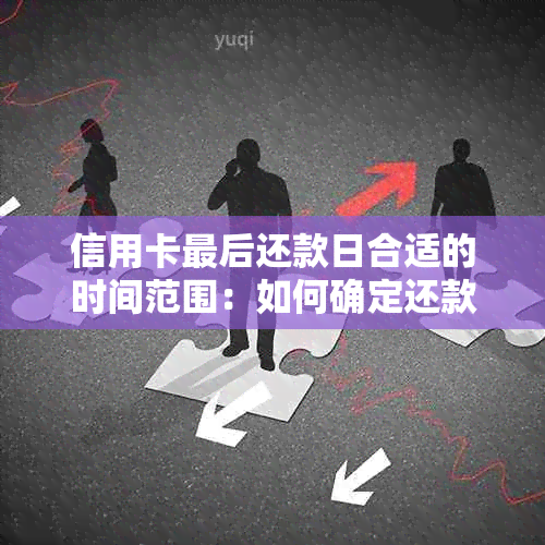 信用卡最后还款日合适的时间范围：如何确定还款日期以避免逾期？