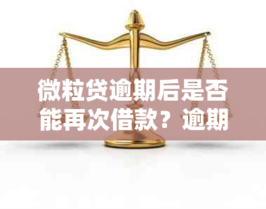 微粒贷逾期后是否能再次借款？逾期还款对今后借款的影响是什么？