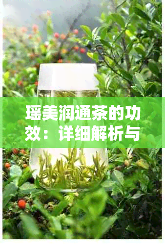 瑶美润通茶的功效：详细解析与注意事项