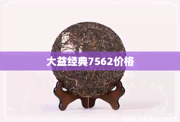 大益经典7562价格