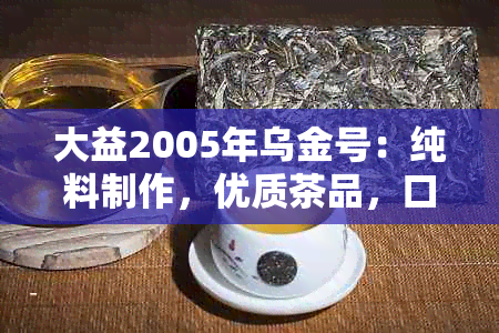 大益2005年乌金号：纯料制作，优质茶品，口感特点和选购指南