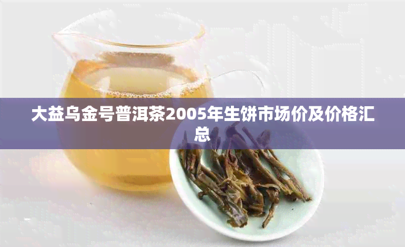 大益乌金号普洱茶2005年生饼市场价及价格汇总