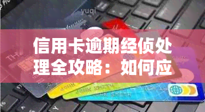 信用卡逾期经侦处理全攻略：如何应对、解决及预防信用卡逾期问题