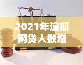 2021年逾期网贷人数增多：原因、影响及应对措