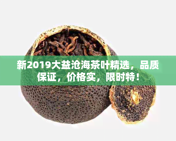 新2019大益沧海茶叶精选，品质保证，价格实，限时特！